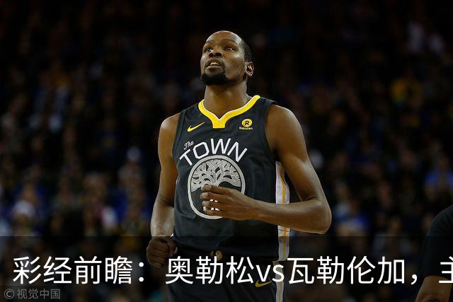 彩经前瞻：奥勒松vs瓦勒伦加，主场优势成为决胜关键