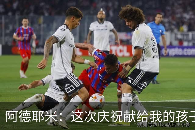 阿德耶米：这次庆祝献给我的孩子，只有感觉来了我才会后空翻